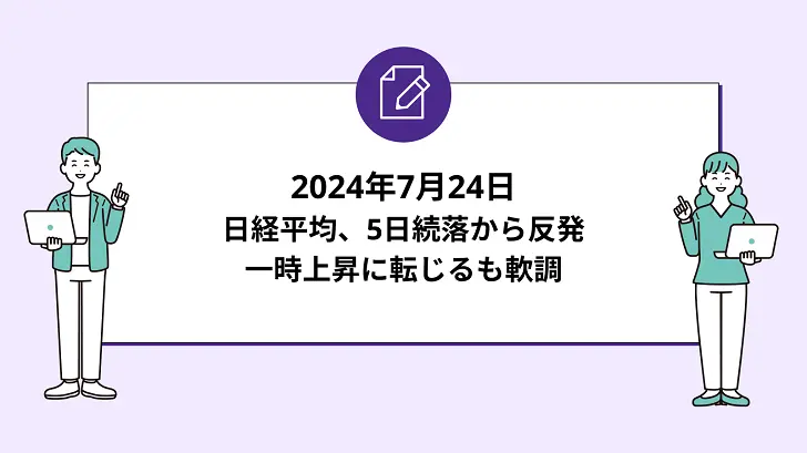 【7月24日 10時】日経平均は5日続落から反発。一時上昇に転じるも軟調