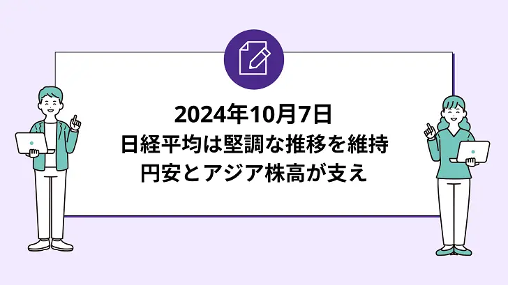 日経平均は堅調な推移を維持。円安とアジア株高が支え（2024年10月7日）