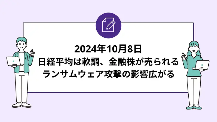 日経平均は軟調、金融株が売られる。ランサムウェア攻撃の影響広がる（2024年10月8日）